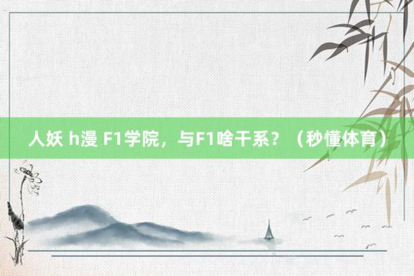 人妖 h漫 F1学院，与F1啥干系？（秒懂体育）