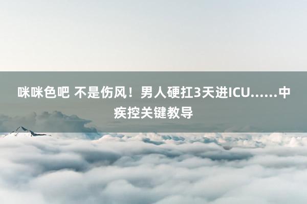 咪咪色吧 不是伤风！男人硬扛3天进ICU......中疾控关键教导