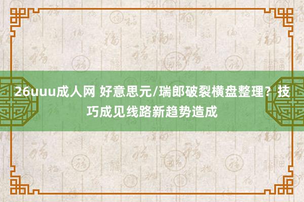 26uuu成人网 好意思元/瑞郎破裂横盘整理？技巧成见线路新趋势造成