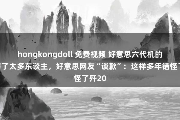 hongkongdoll 免费视频 好意思六代机的鸭翼伤了太多东谈主，好意思网友“谈歉”：这样多年错怪了歼20