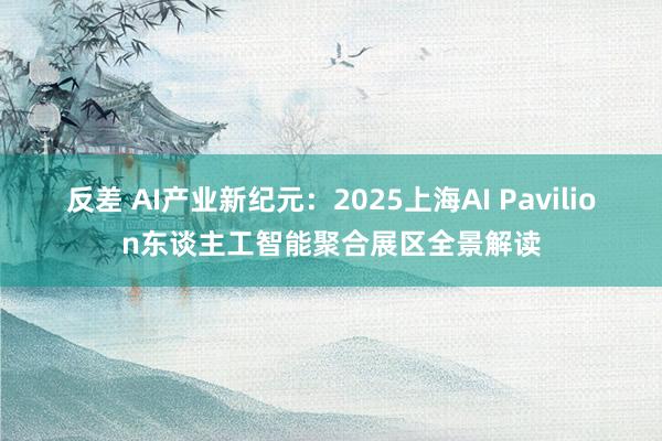 反差 AI产业新纪元：2025上海AI Pavilion东谈主工智能聚合展区全景解读