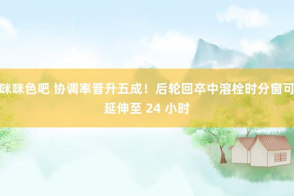 咪咪色吧 协调率晋升五成！后轮回卒中溶栓时分窗可延伸至 24 小时