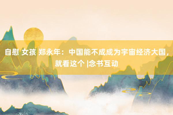 自慰 女孩 郑永年：中国能不成成为宇宙经济大国，就看这个 |念书互动