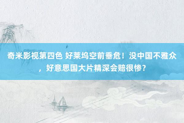 奇米影视第四色 好莱坞空前垂危！没中国不雅众，好意思国大片精深会赔很惨？