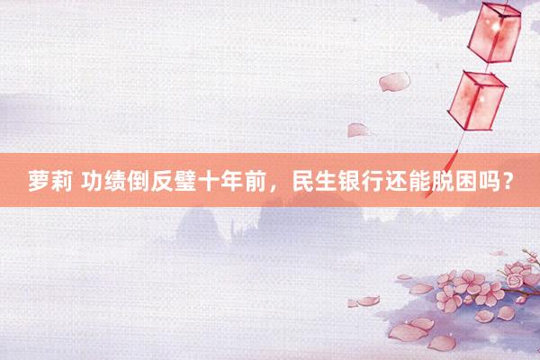 萝莉 功绩倒反璧十年前，民生银行还能脱困吗？