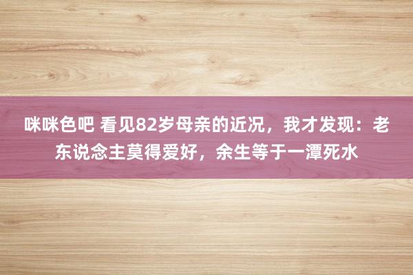 咪咪色吧 看见82岁母亲的近况，我才发现：老东说念主莫得爱好，余生等于一潭死水