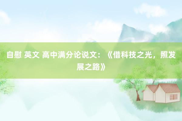 自慰 英文 高中满分论说文：《借科技之光，照发展之路》