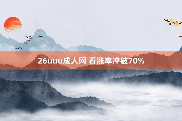 26uuu成人网 看涨率冲破70%