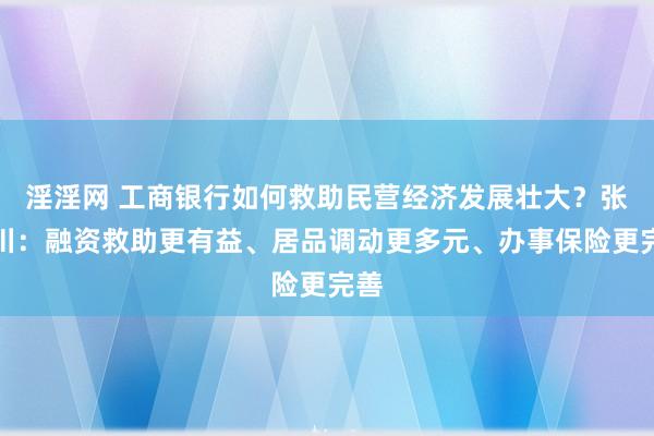 淫淫网 工商银行如何救助民营经济发展壮大？张守川：融资救助更有益、居品调动更多元、办事保险更完善
