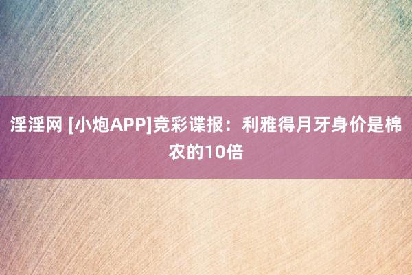 淫淫网 [小炮APP]竞彩谍报：利雅得月牙身价是棉农的10倍