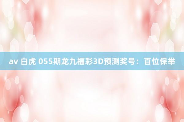 av 白虎 055期龙九福彩3D预测奖号：百位保举