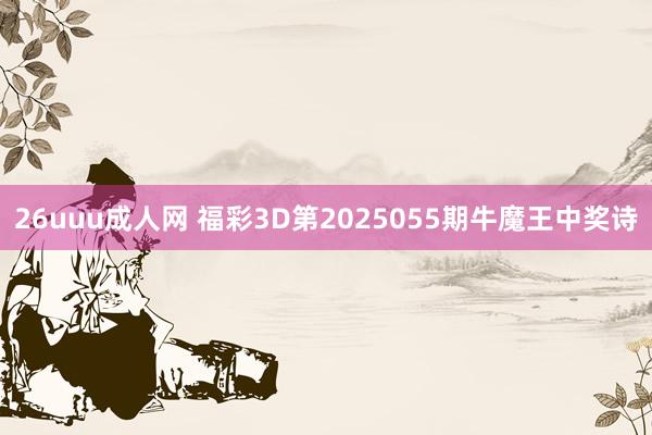 26uuu成人网 福彩3D第2025055期牛魔王中奖诗